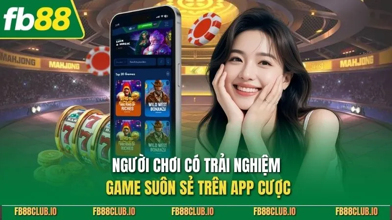 Người chơi có trải nghiệm game suôn sẻ trên app cược