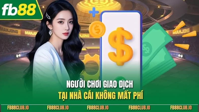 Người chơi giao dịch tại nhà cái không mất phí