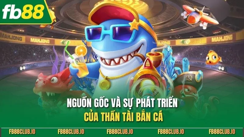 Nguồn gốc và sự phát triển của thần tài bắn cá