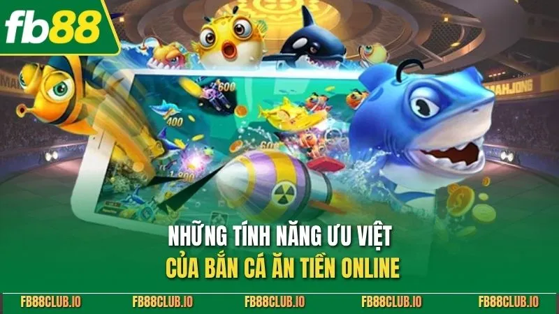 Những tính năng ưu việt của bắn cá ăn tiền online