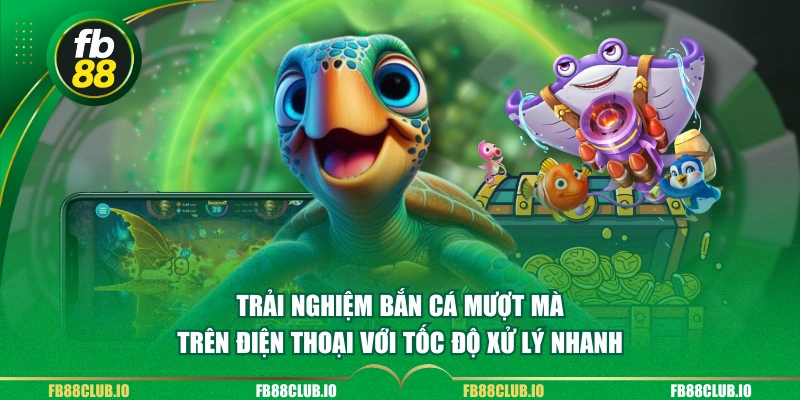 Trải nghiệm bắn cá mượt mà trên điện thoại với tốc độ xử lý nhanh 